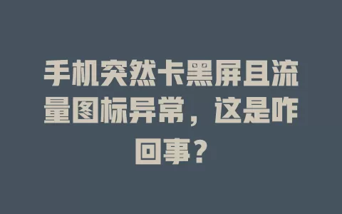 手机突然卡黑屏且流量图标异常，这是咋回事？