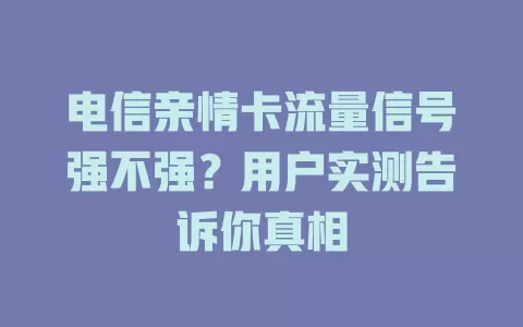 电信亲情卡流量信号强不强？用户实测告诉你真相