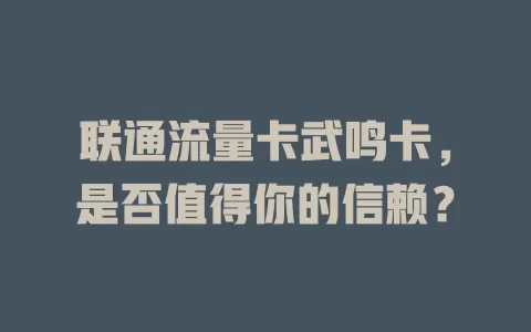 联通流量卡武鸣卡，是否值得你的信赖？