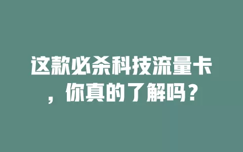 这款必杀科技流量卡，你真的了解吗？