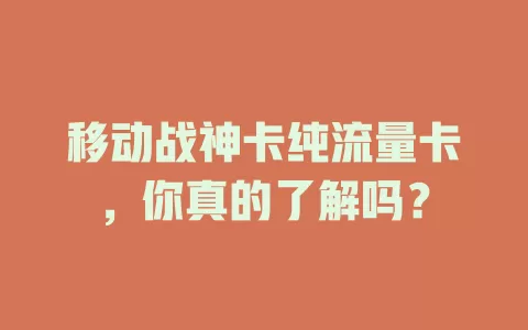 移动战神卡纯流量卡，你真的了解吗？