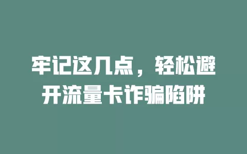 牢记这几点，轻松避开流量卡诈骗陷阱