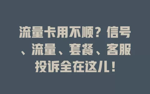 流量卡用不顺？信号、流量、套餐、客服投诉全在这儿！