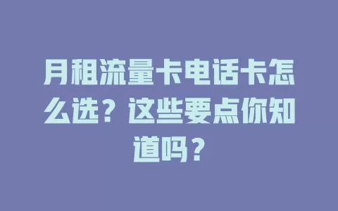 月租流量卡电话卡怎么选？这些要点你知道吗？