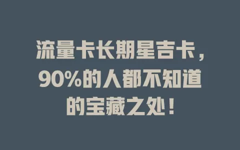 流量卡长期星吉卡，90%的人都不知道的宝藏之处！