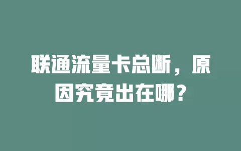 联通流量卡总断，原因究竟出在哪？
