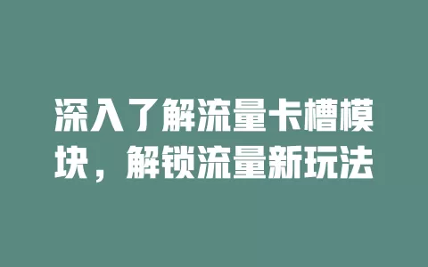 深入了解流量卡槽模块，解锁流量新玩法