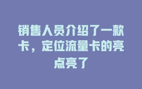 销售人员介绍了一款卡，定位流量卡的亮点亮了