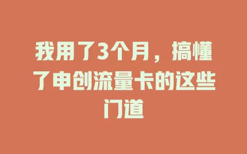 我用了3个月，搞懂了申创流量卡的这些门道
