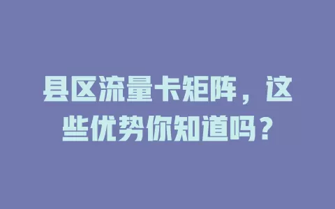 县区流量卡矩阵，这些优势你知道吗？