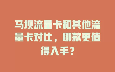 马坝流量卡和其他流量卡对比，哪款更值得入手？