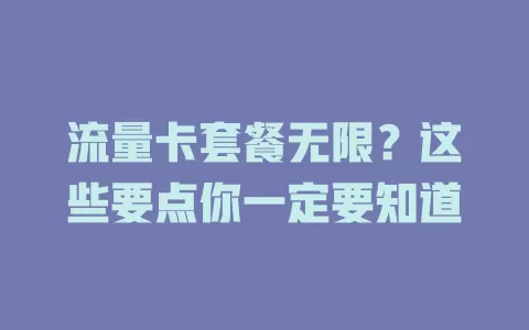 流量卡套餐无限？这些要点你一定要知道