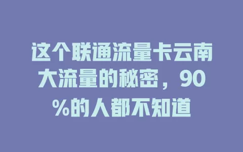 这个联通流量卡云南大流量的秘密，90%的人都不知道