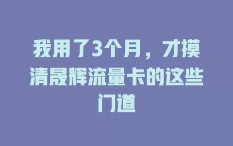 我用了3个月，才摸清晟辉流量卡的这些门道