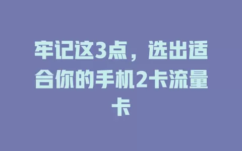 牢记这3点，选出适合你的手机2卡流量卡