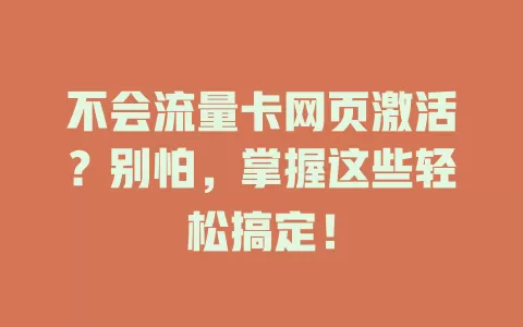 不会流量卡网页激活？别怕，掌握这些轻松搞定！
