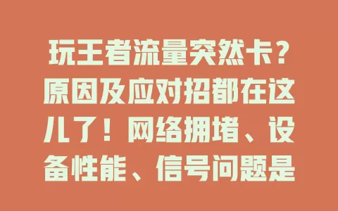 玩王者流量突然卡？原因及应对招都在这儿了！网络拥堵、设备性能、信号问题是关键，避开高峰、清内存、留意信号，告别卡顿畅享王者激战