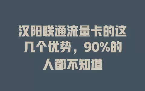 汉阳联通流量卡的这几个优势，90%的人都不知道