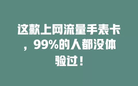 这款上网流量手表卡，99%的人都没体验过！