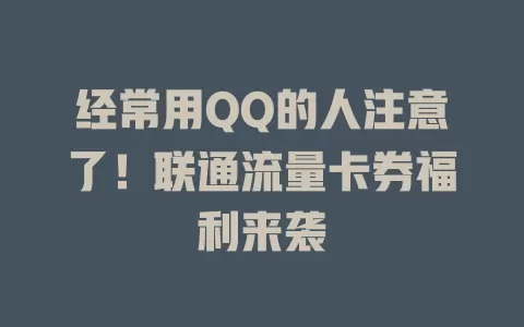 经常用QQ的人注意了！联通流量卡券福利来袭