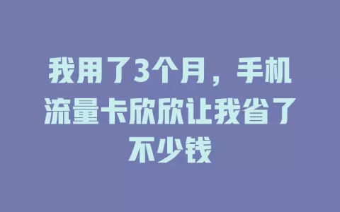 我用了3个月，手机流量卡欣欣让我省了不少钱