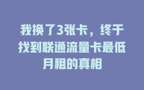 我换了3张卡，终于找到联通流量卡最低月租的真相