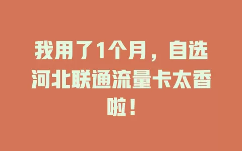 我用了1个月，自选河北联通流量卡太香啦！
