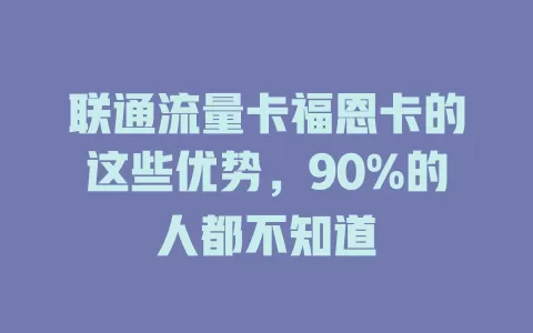 联通流量卡福恩卡的这些优势，90%的人都不知道