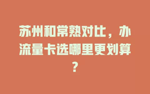 苏州和常熟对比，办流量卡选哪里更划算?