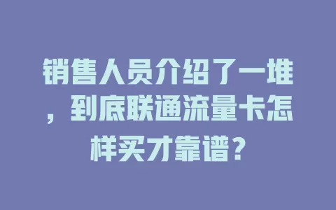 销售人员介绍了一堆，到底联通流量卡怎样买才靠谱？