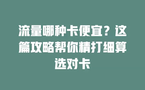 流量哪种卡便宜？这篇攻略帮你精打细算选对卡