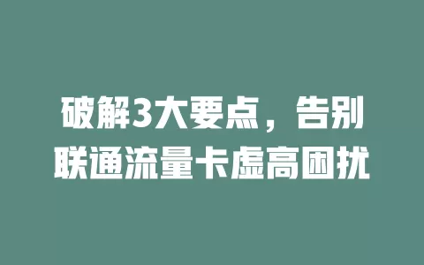 破解3大要点，告别联通流量卡虚高困扰