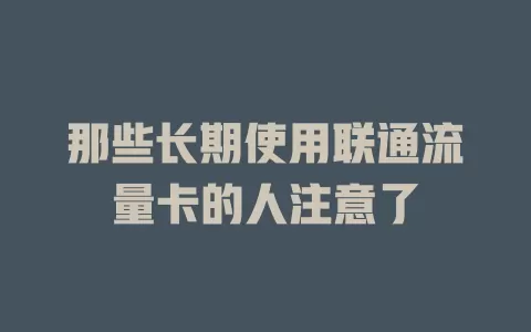 那些长期使用联通流量卡的人注意了