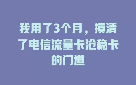 我用了3个月，摸清了电信流量卡沧稳卡的门道