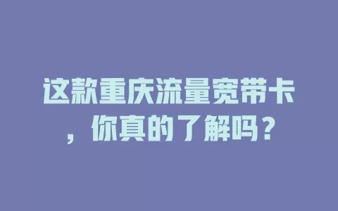 这款重庆流量宽带卡，你真的了解吗？