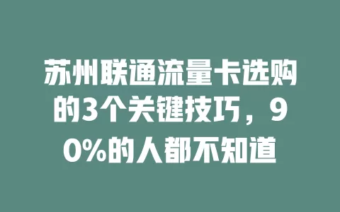 苏州联通流量卡选购的3个关键技巧，90%的人都不知道
