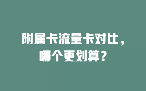 附属卡流量卡对比，哪个更划算？
