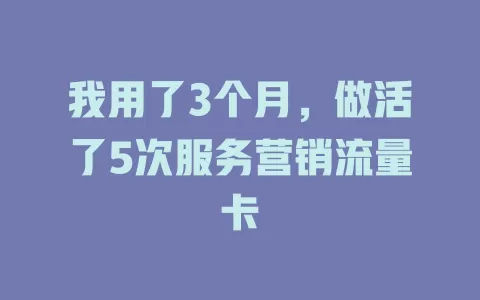 我用了3个月，做活了5次服务营销流量卡