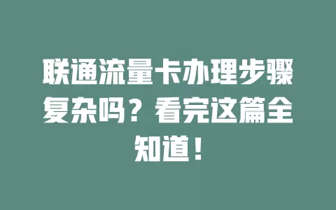 联通流量卡办理步骤复杂吗？看完这篇全知道！