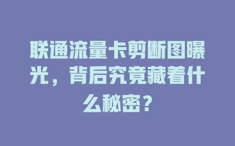 联通流量卡剪断图曝光，背后究竟藏着什么秘密？