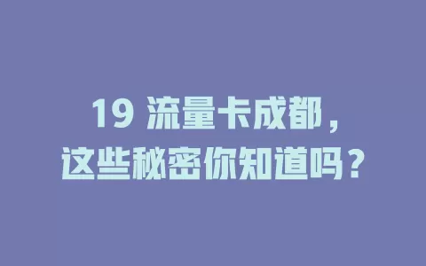 19 流量卡成都，这些秘密你知道吗？