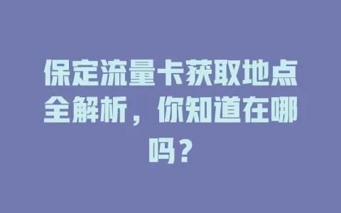 保定流量卡获取地点全解析，你知道在哪吗？