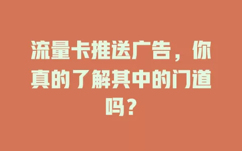 流量卡推送广告，你真的了解其中的门道吗？