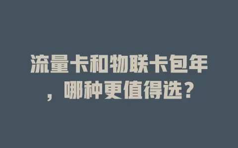 流量卡和物联卡包年，哪种更值得选？
