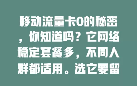 移动流量卡0的秘密，你知道吗？它网络稳定套餐多，不同人群都适用。选它要留意有效期、收费标准和覆盖范围，了解这些，让它为你的数字生活添便利