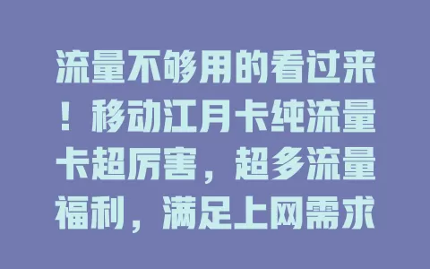 流量不够用的看过来！移动江月卡纯流量卡超厉害，超多流量福利，满足上网需求，畅享高速网络，覆盖出色，随时随地享便捷