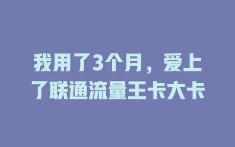 我用了3个月，爱上了联通流量王卡大卡