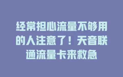 经常担心流量不够用的人注意了！天音联通流量卡来救急