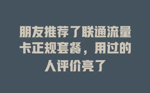 朋友推荐了联通流量卡正规套餐，用过的人评价亮了