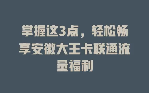 掌握这3点，轻松畅享安徽大王卡联通流量福利